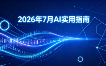 2026年7月AI圈实用指南